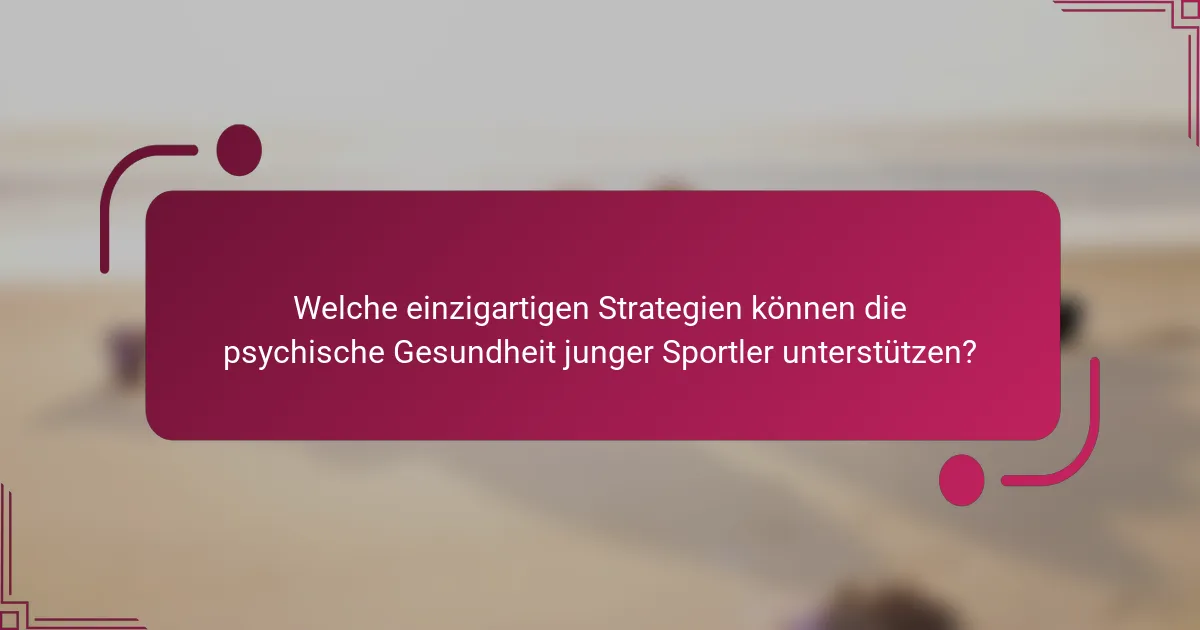 Welche einzigartigen Strategien können die psychische Gesundheit junger Sportler unterstützen?