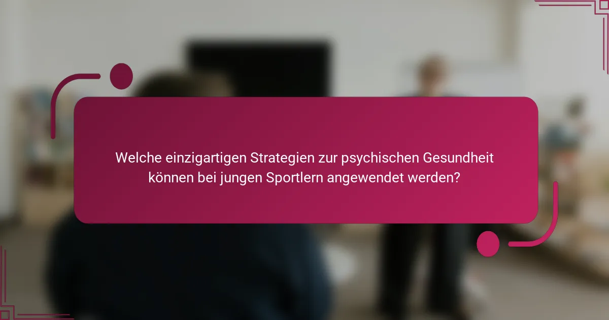 Welche einzigartigen Strategien zur psychischen Gesundheit können bei jungen Sportlern angewendet werden?