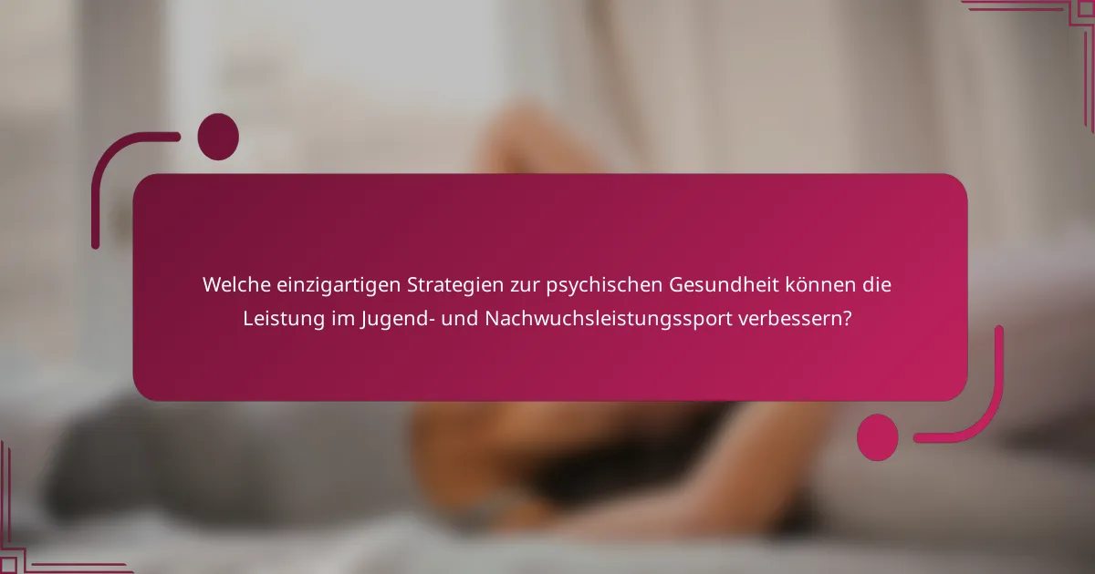 Welche einzigartigen Strategien zur psychischen Gesundheit können die Leistung im Jugend- und Nachwuchsleistungssport verbessern?