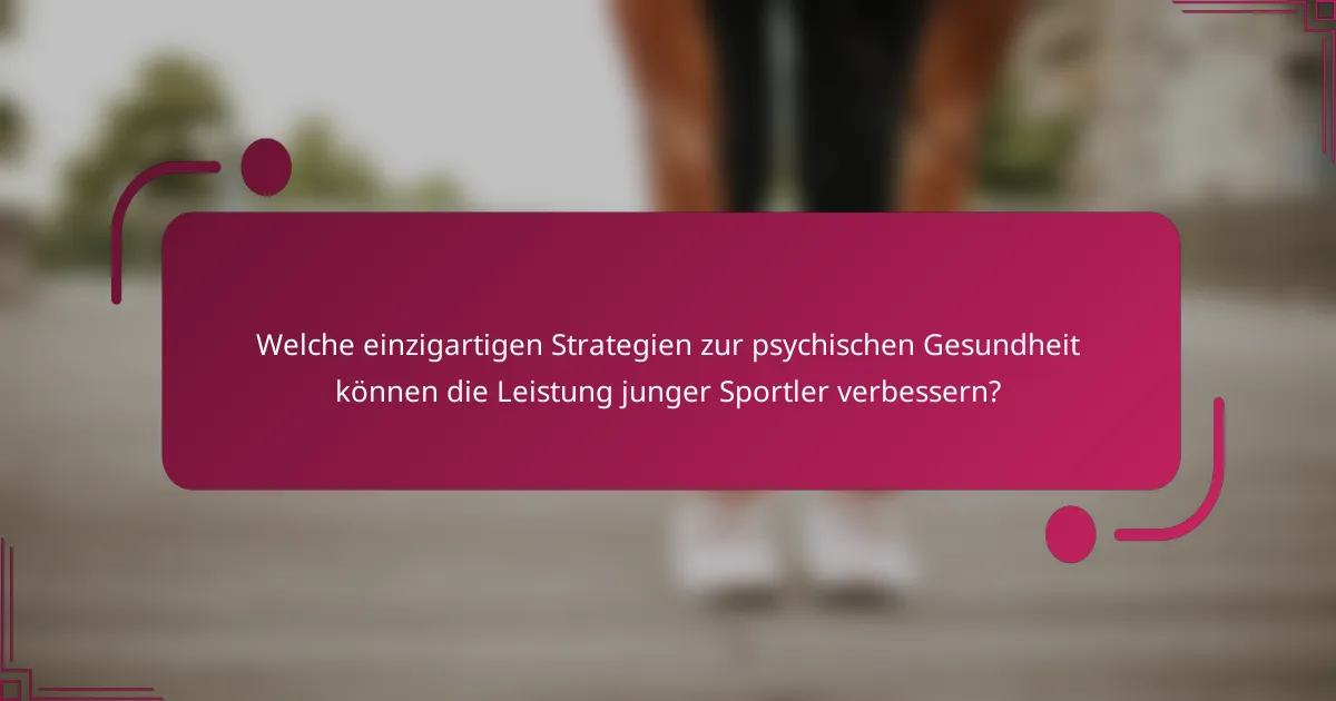Welche einzigartigen Strategien zur psychischen Gesundheit können die Leistung junger Sportler verbessern?