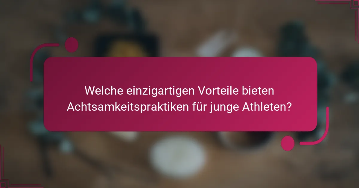 Welche einzigartigen Vorteile bieten Achtsamkeitspraktiken für junge Athleten?