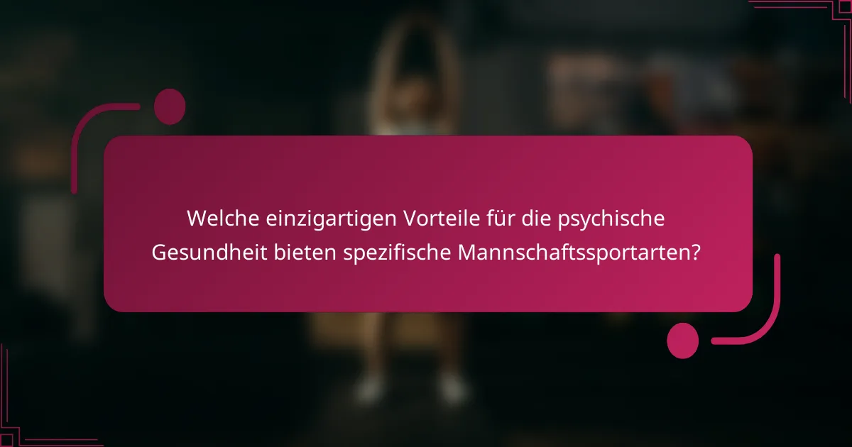 Welche einzigartigen Vorteile für die psychische Gesundheit bieten spezifische Mannschaftssportarten?