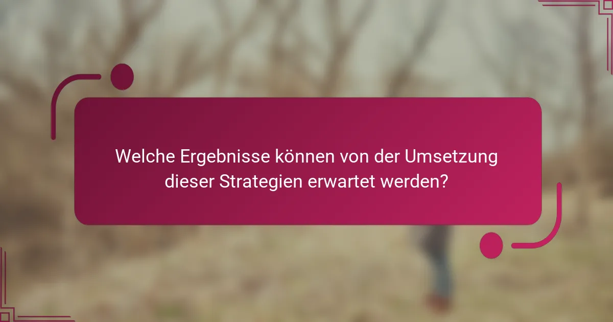 Welche Ergebnisse können von der Umsetzung dieser Strategien erwartet werden?