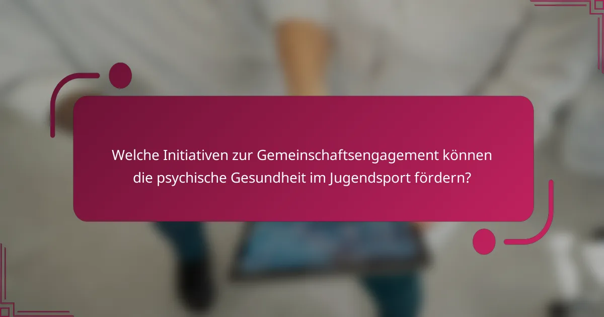 Welche Initiativen zur Gemeinschaftsengagement können die psychische Gesundheit im Jugendsport fördern?