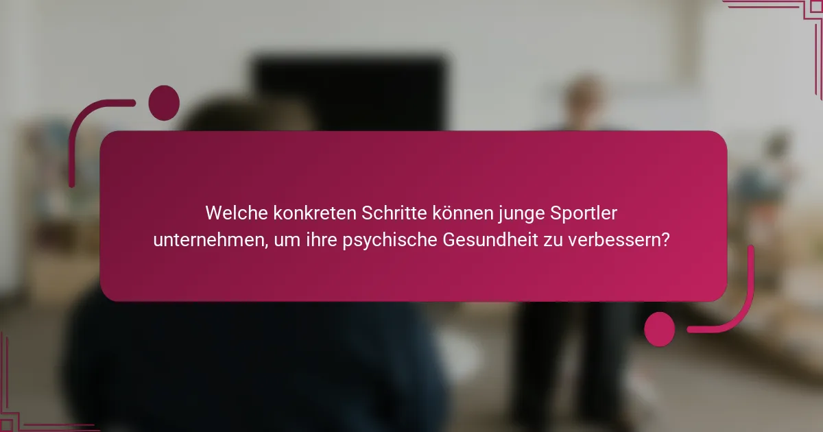 Welche konkreten Schritte können junge Sportler unternehmen, um ihre psychische Gesundheit zu verbessern?