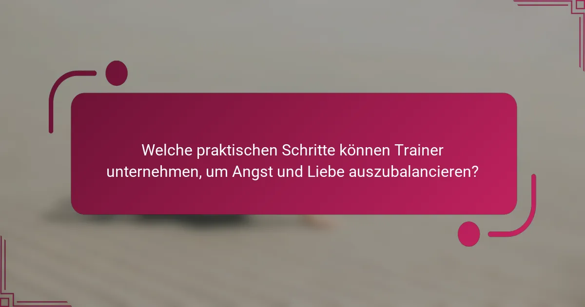Welche praktischen Schritte können Trainer unternehmen, um Angst und Liebe auszubalancieren?