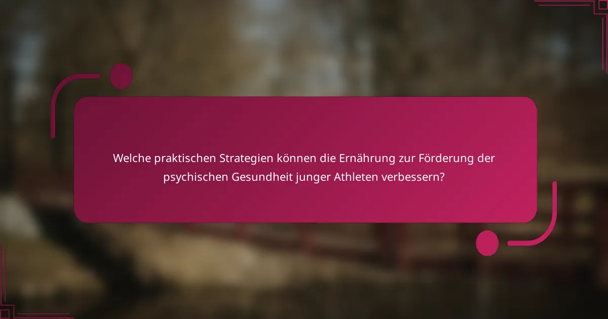 Welche praktischen Strategien können die Ernährung zur Förderung der psychischen Gesundheit junger Athleten verbessern?