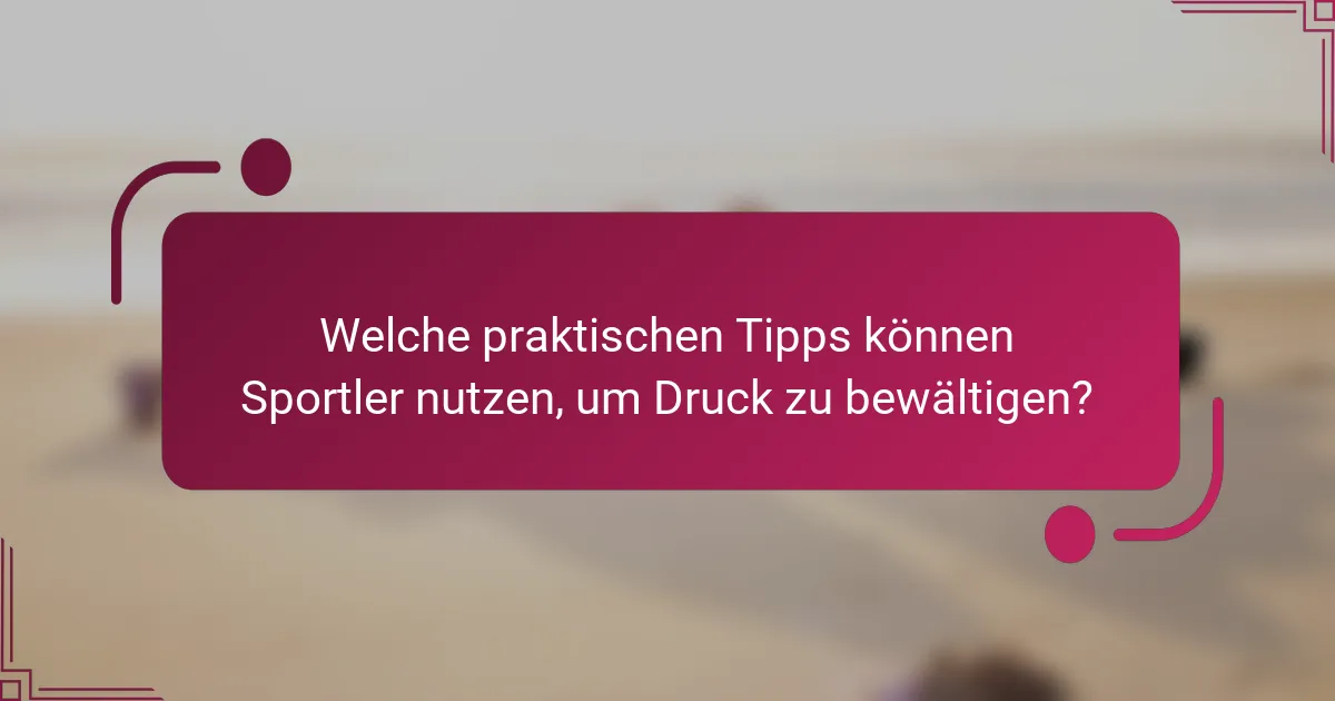 Welche praktischen Tipps können Sportler nutzen, um Druck zu bewältigen?