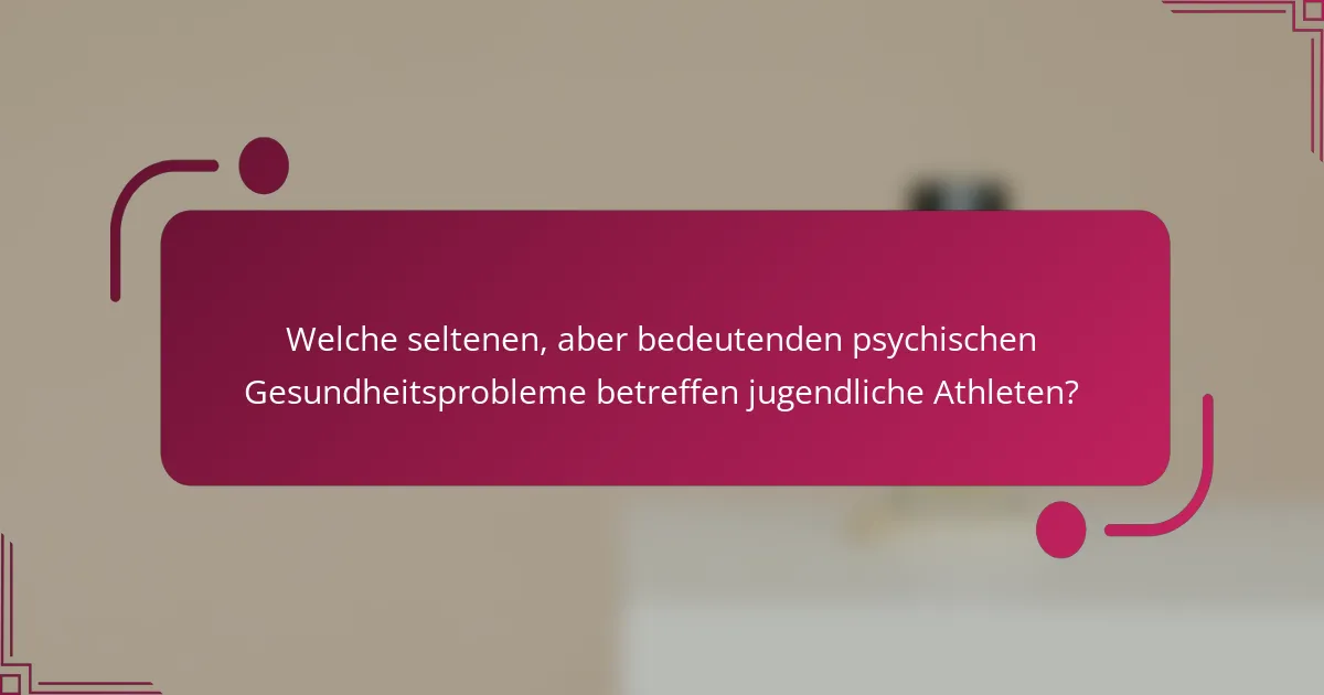 Welche seltenen, aber bedeutenden psychischen Gesundheitsprobleme betreffen jugendliche Athleten?