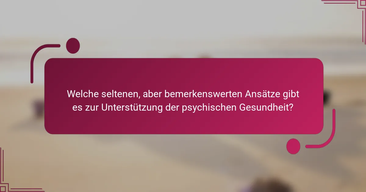 Welche seltenen, aber bemerkenswerten Ansätze gibt es zur Unterstützung der psychischen Gesundheit?