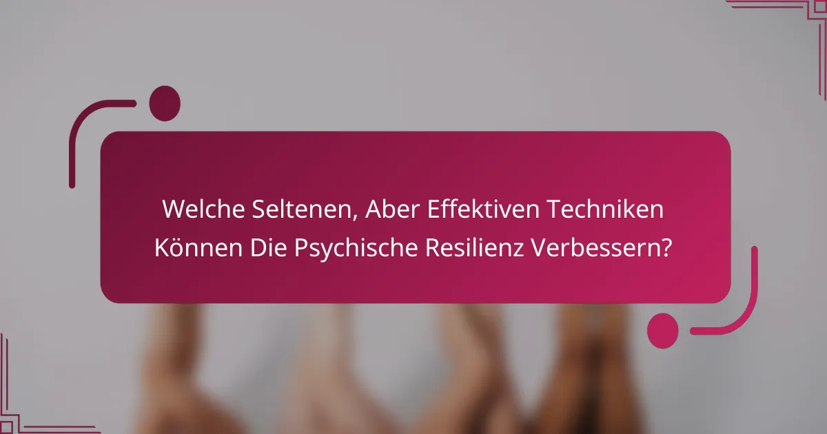 Welche Seltenen, Aber Effektiven Techniken Können Die Psychische Resilienz Verbessern?