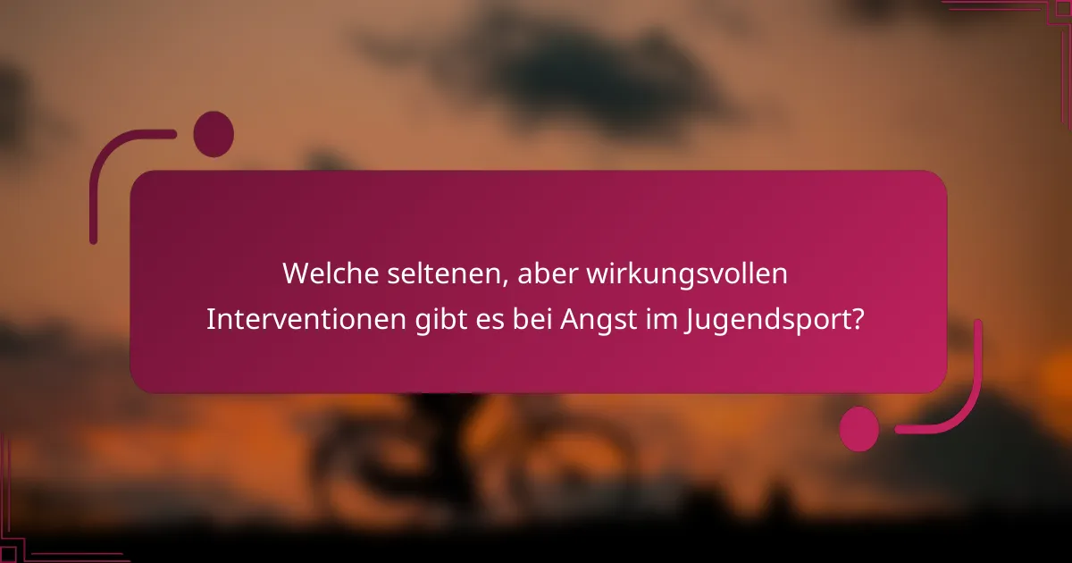Welche seltenen, aber wirkungsvollen Interventionen gibt es bei Angst im Jugendsport?