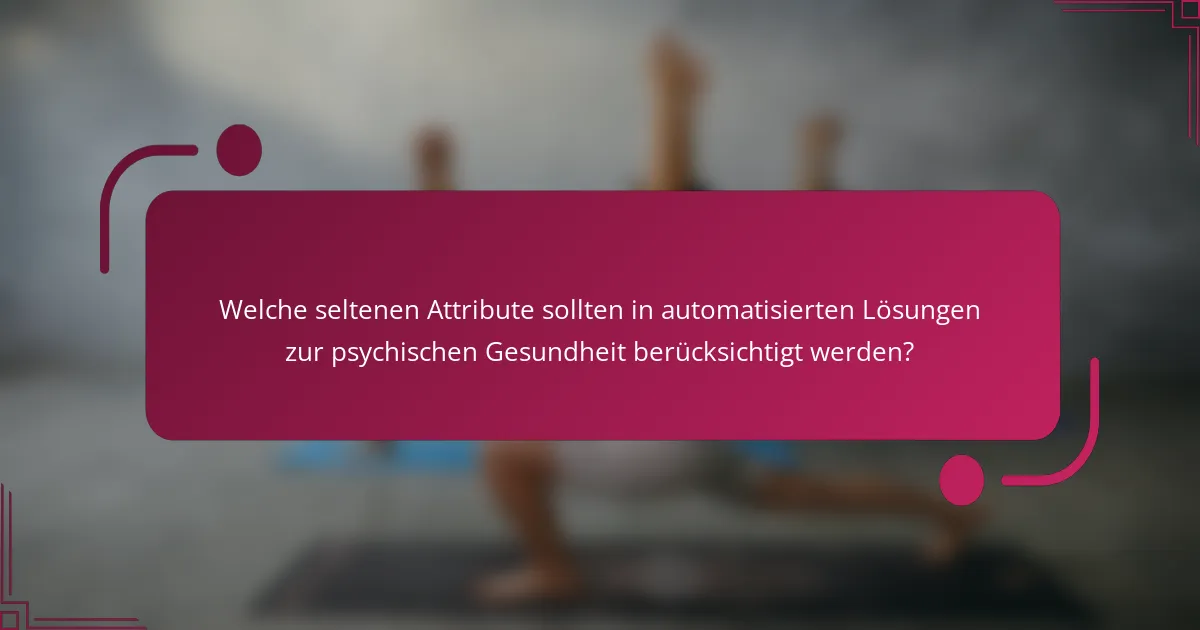 Welche seltenen Attribute sollten in automatisierten Lösungen zur psychischen Gesundheit berücksichtigt werden?
