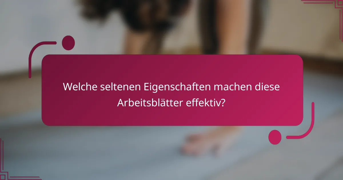 Welche seltenen Eigenschaften machen diese Arbeitsblätter effektiv?