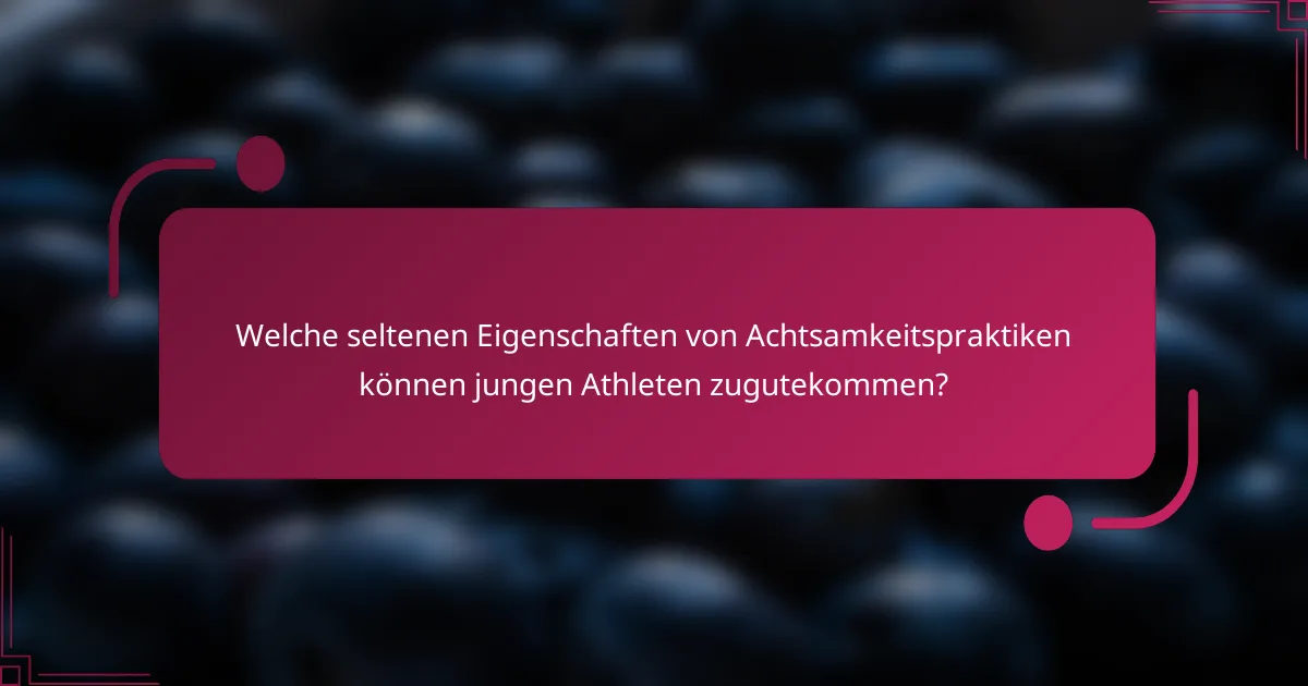 Welche seltenen Eigenschaften von Achtsamkeitspraktiken können jungen Athleten zugutekommen?
