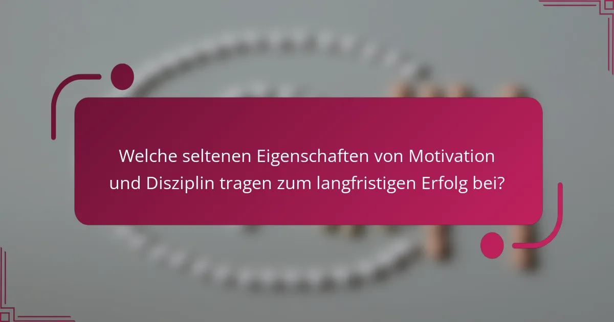 Welche seltenen Eigenschaften von Motivation und Disziplin tragen zum langfristigen Erfolg bei?
