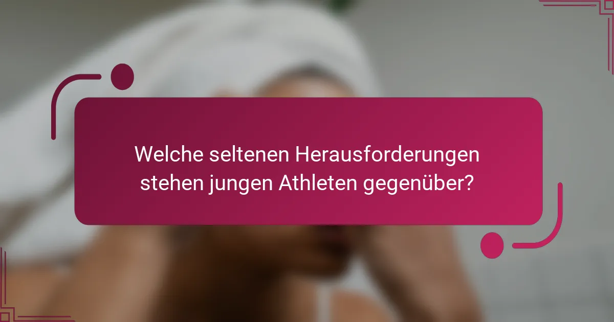 Welche seltenen Herausforderungen stehen jungen Athleten gegenüber?