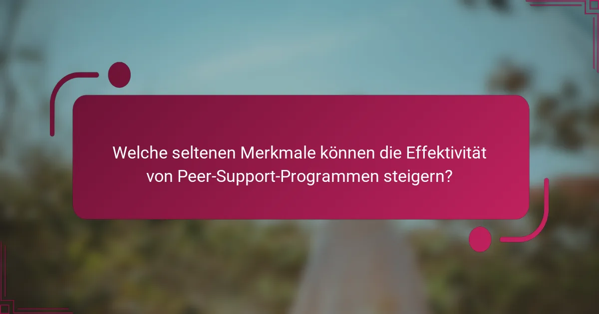 Welche seltenen Merkmale können die Effektivität von Peer-Support-Programmen steigern?