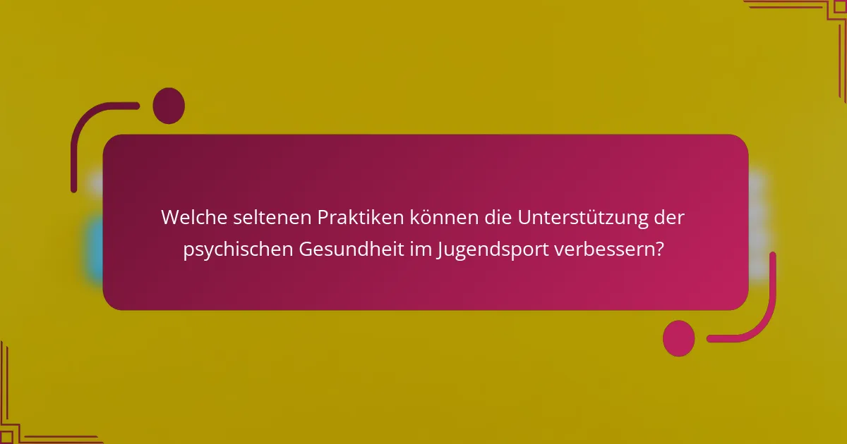 Welche seltenen Praktiken können die Unterstützung der psychischen Gesundheit im Jugendsport verbessern?