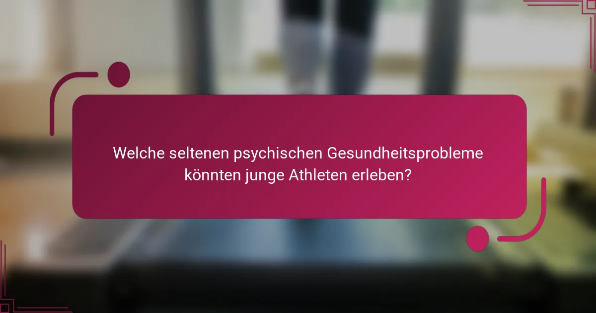 Welche seltenen psychischen Gesundheitsprobleme könnten junge Athleten erleben?
