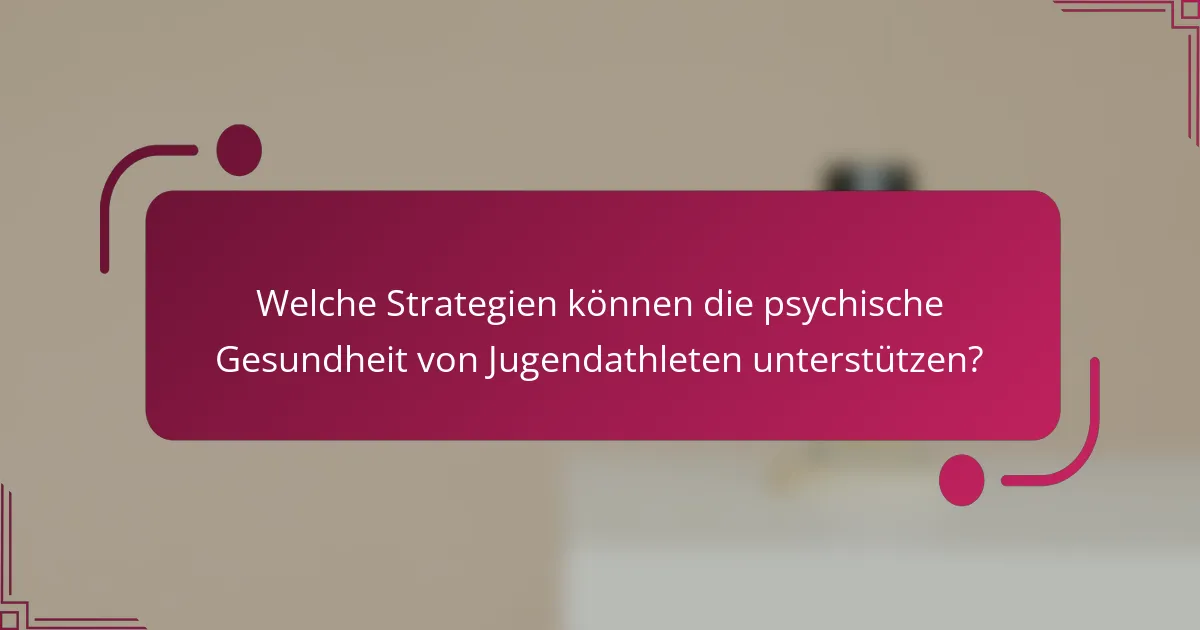 Welche Strategien können die psychische Gesundheit von Jugendathleten unterstützen?