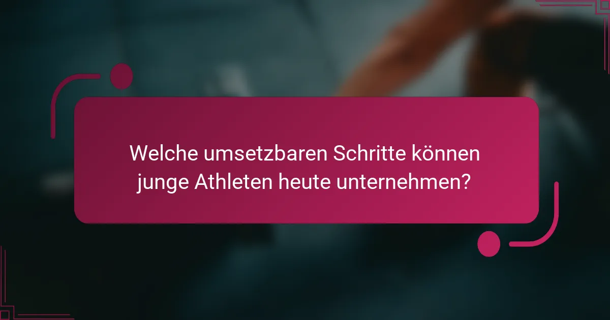 Welche umsetzbaren Schritte können junge Athleten heute unternehmen?