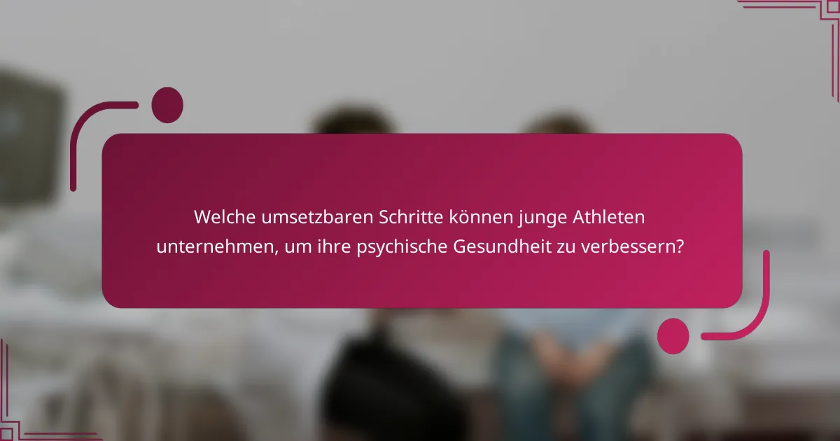 Welche umsetzbaren Schritte können junge Athleten unternehmen, um ihre psychische Gesundheit zu verbessern?