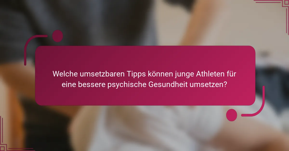 Welche umsetzbaren Tipps können junge Athleten für eine bessere psychische Gesundheit umsetzen?