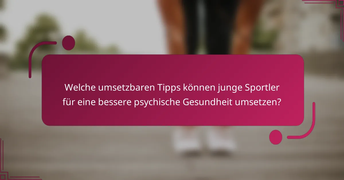 Welche umsetzbaren Tipps können junge Sportler für eine bessere psychische Gesundheit umsetzen?