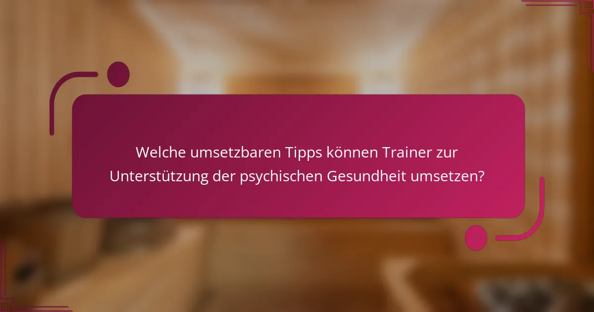 Welche umsetzbaren Tipps können Trainer zur Unterstützung der psychischen Gesundheit umsetzen?