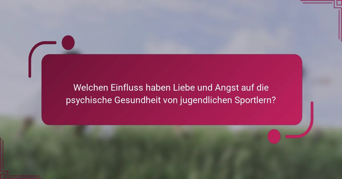 Welchen Einfluss haben Liebe und Angst auf die psychische Gesundheit von jugendlichen Sportlern?