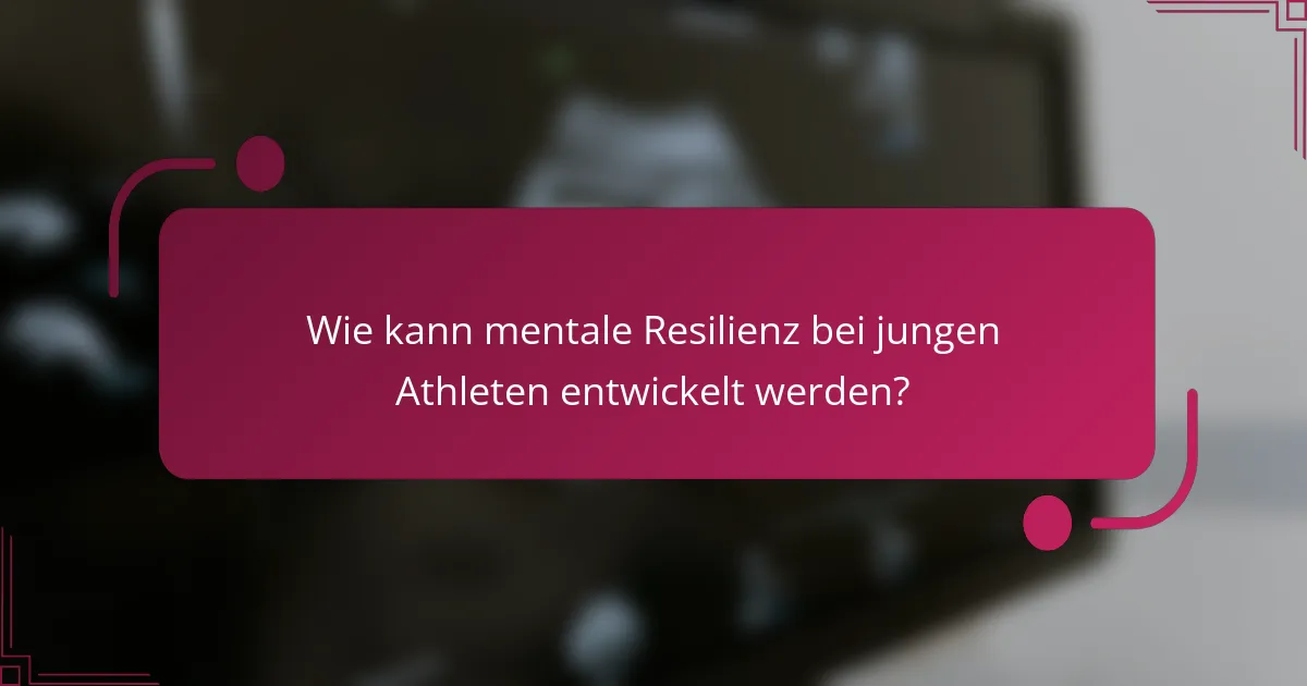 Wie kann mentale Resilienz bei jungen Athleten entwickelt werden?