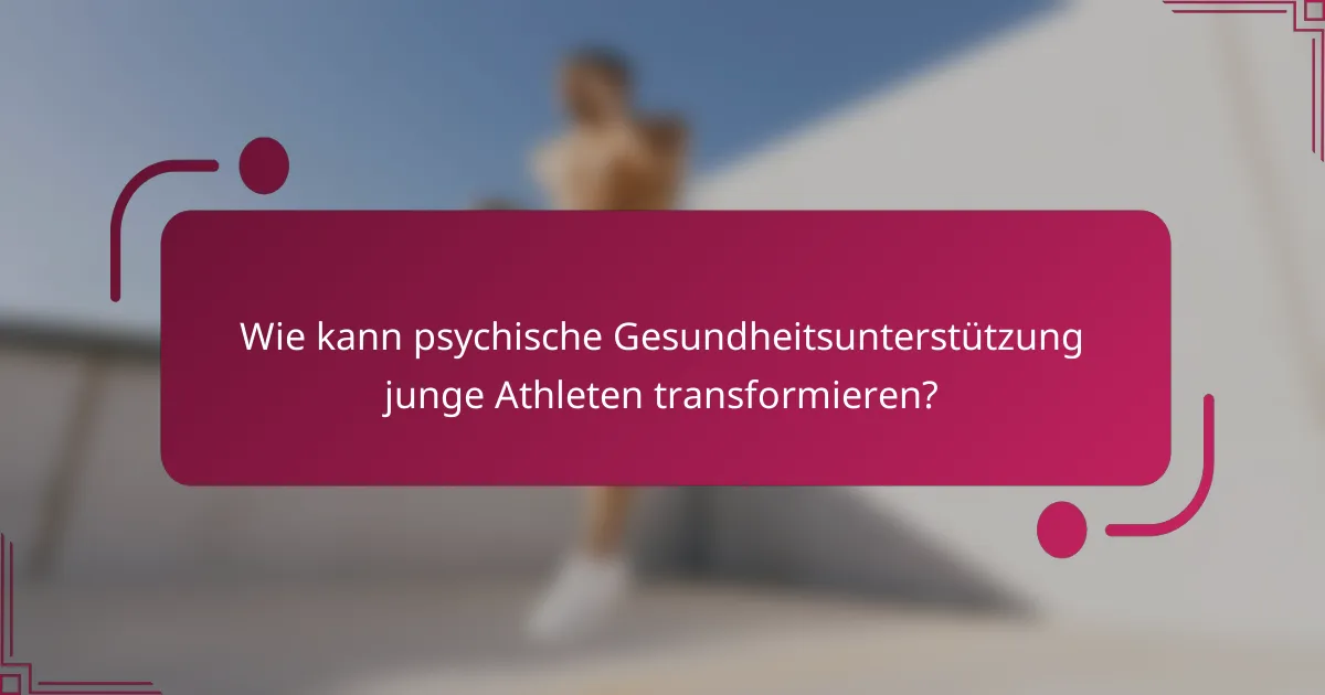 Wie kann psychische Gesundheitsunterstützung junge Athleten transformieren?