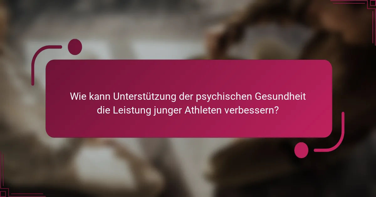 Wie kann Unterstützung der psychischen Gesundheit die Leistung junger Athleten verbessern?