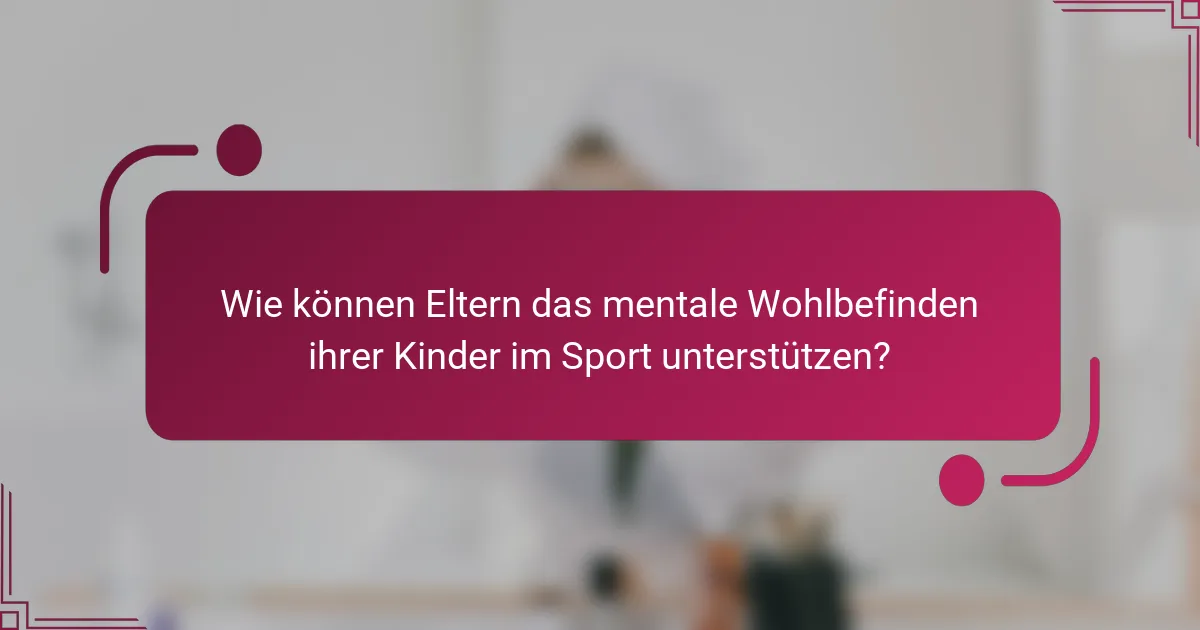 Wie können Eltern das mentale Wohlbefinden ihrer Kinder im Sport unterstützen?