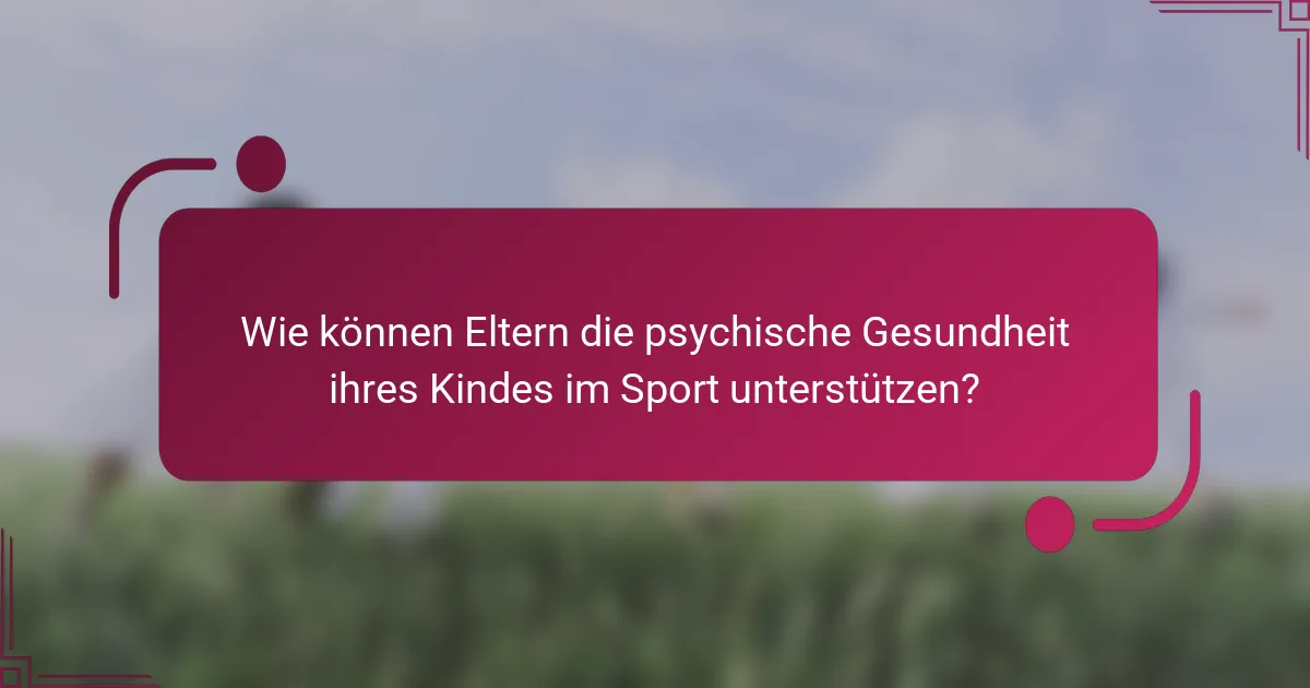 Wie können Eltern die psychische Gesundheit ihres Kindes im Sport unterstützen?