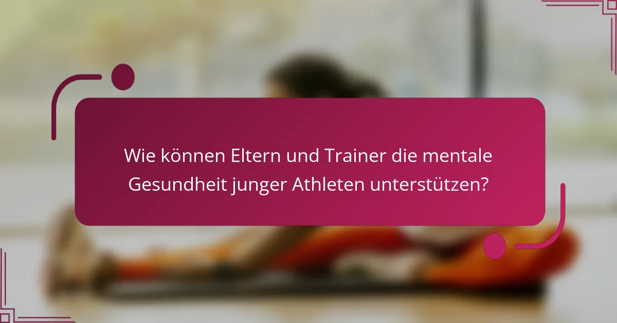 Wie können Eltern und Trainer die mentale Gesundheit junger Athleten unterstützen?