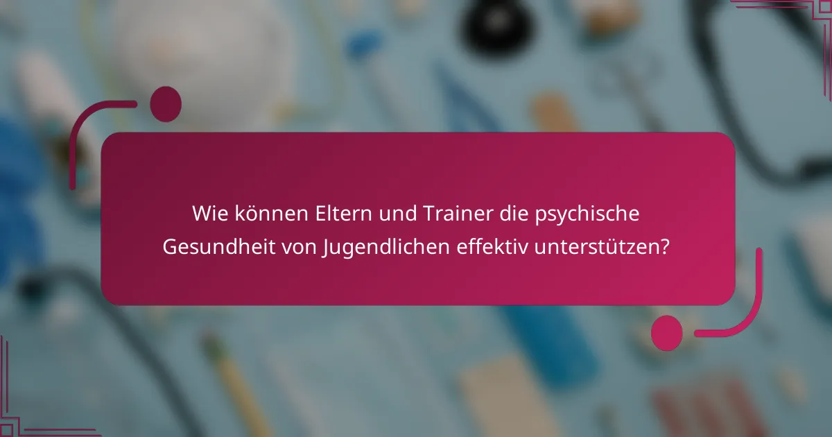 Wie können Eltern und Trainer die psychische Gesundheit von Jugendlichen effektiv unterstützen?