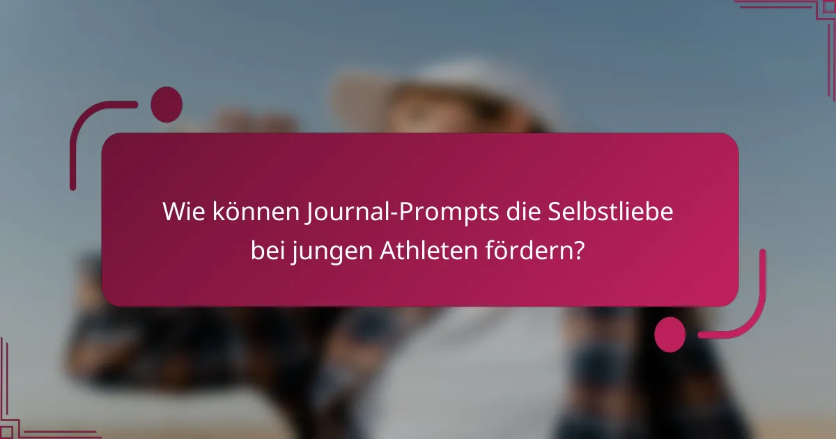 Wie können Journal-Prompts die Selbstliebe bei jungen Athleten fördern?