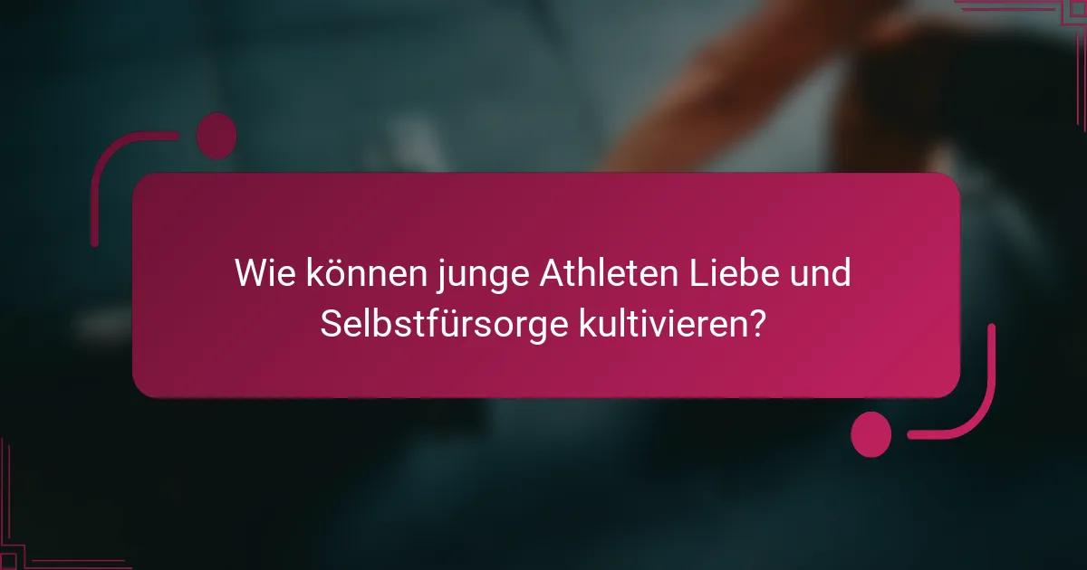 Wie können junge Athleten Liebe und Selbstfürsorge kultivieren?
