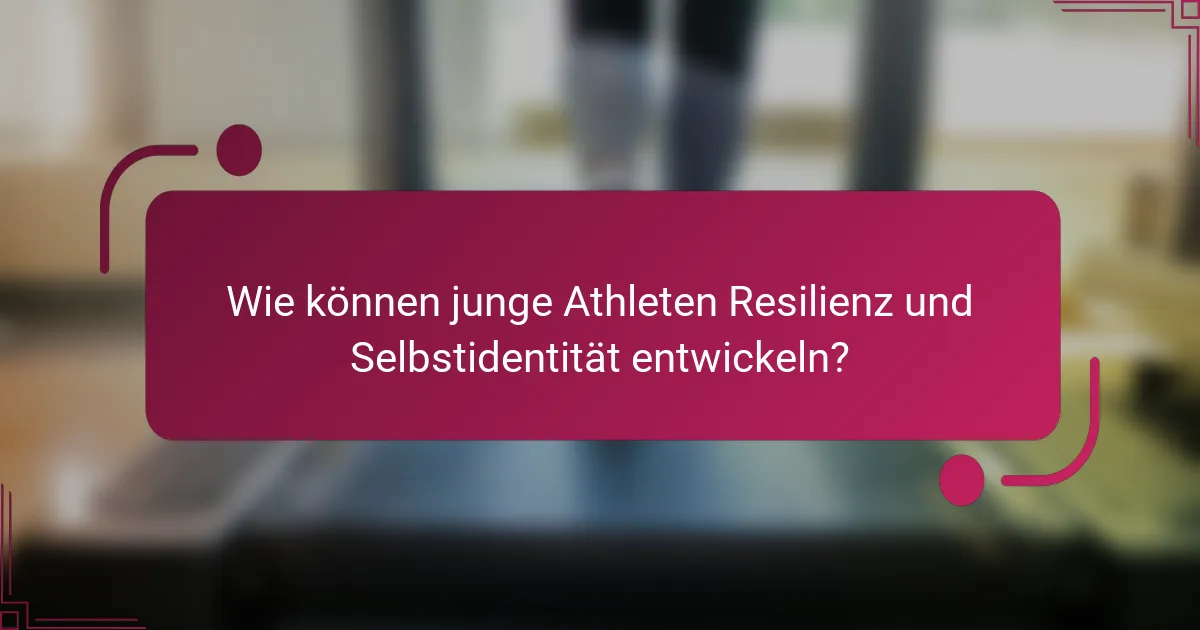 Wie können junge Athleten Resilienz und Selbstidentität entwickeln?