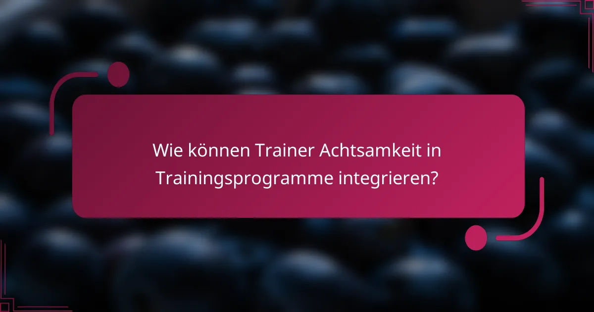 Wie können Trainer Achtsamkeit in Trainingsprogramme integrieren?