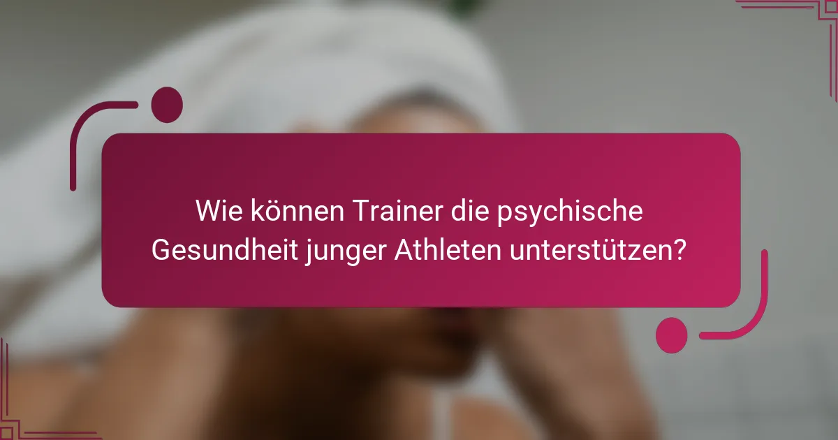Wie können Trainer die psychische Gesundheit junger Athleten unterstützen?