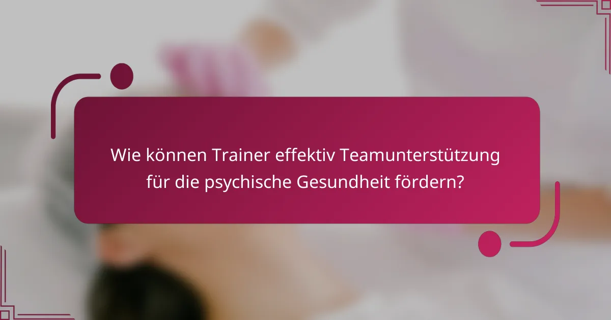 Wie können Trainer effektiv Teamunterstützung für die psychische Gesundheit fördern?