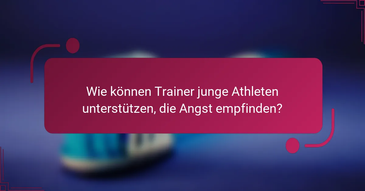 Wie können Trainer junge Athleten unterstützen, die Angst empfinden?
